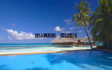 我认真聆听, 受益匪浅