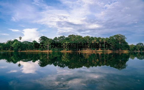 每天, 我都会亲自监督消毒工作