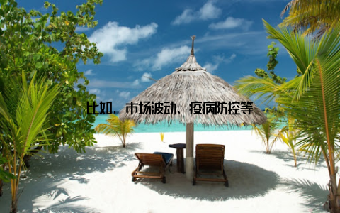 比如, 市场波动、疫病防控等