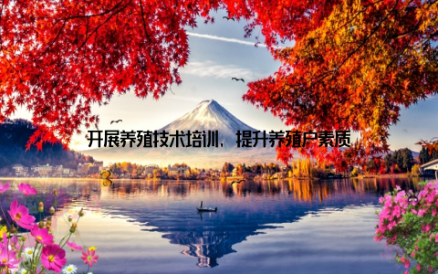 开展养殖技术培训, 提升养殖户素质