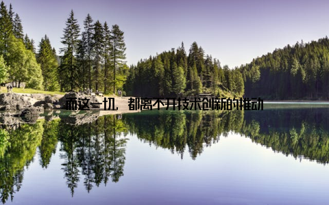 而这一切, 都离不开技术创新的推动