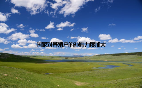 国家对养殖户的补贴力度加大