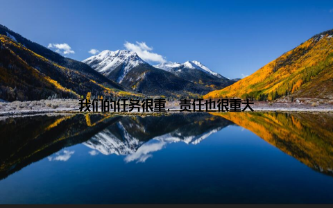 我们的任务很重, 责任也很重大