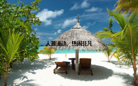 人潮涌动, 热闹非凡