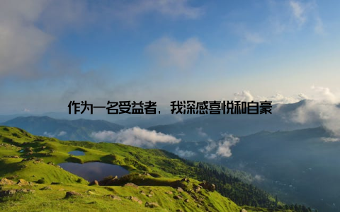 作为一名受益者, 我深感喜悦和自豪