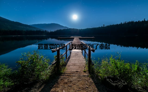 最重要的是, 我感受到了奉献