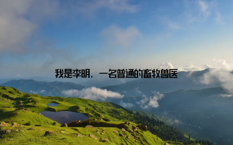 我是李明, 一名普通的畜牧兽医