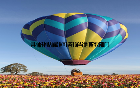 具体补贴标准可咨询当地畜牧部门