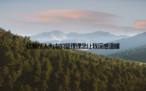 这种以人为本的管理理念让我深感温暖