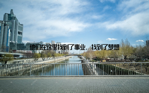 他们在这里找到了事业, 找到了梦想