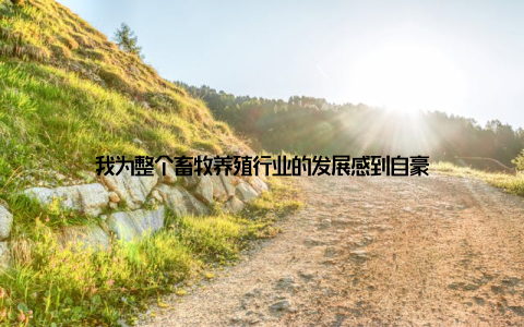 我为整个畜牧养殖行业的发展感到自豪