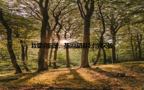 我要说的是, 基因编辑技术的突破