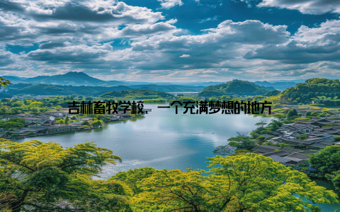 吉林畜牧学校, 一个充满梦想的地方