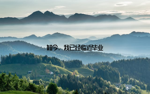 如今, 我已经临近毕业