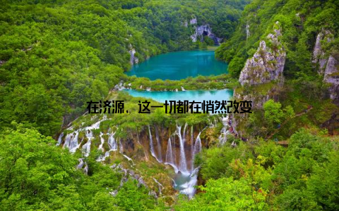 在济源, 这一切都在悄然改变