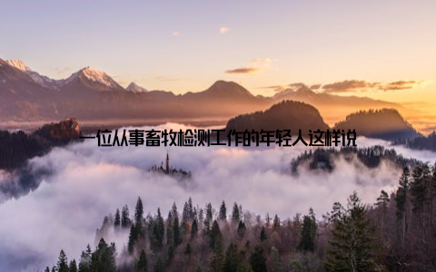 一位从事畜牧检测工作的年轻人这样说