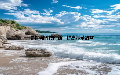 一是加强科技创新, 提高养殖效益