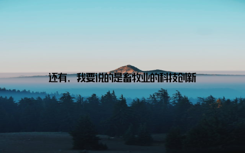 还有, 我要说的是畜牧业的科技创新