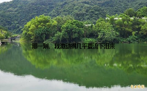 那一刻, 我激动得几乎要流下泪来