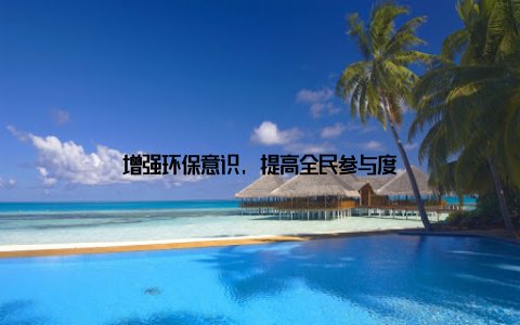 增强环保意识, 提高全民参与度