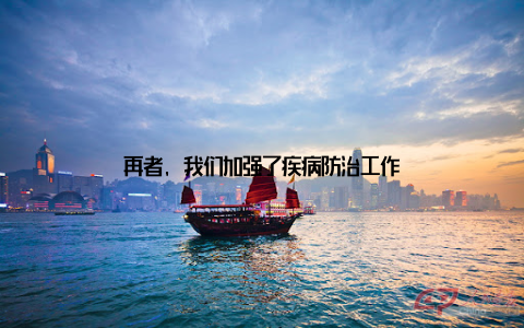 再者, 我们加强了疾病防治工作