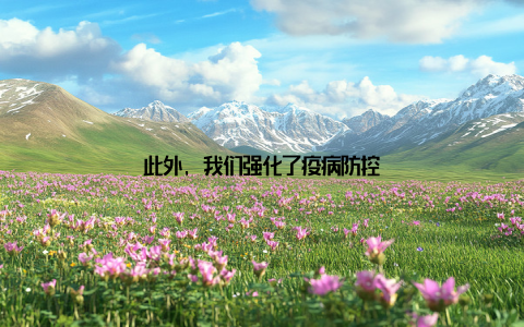 此外, 我们强化了疫病防控