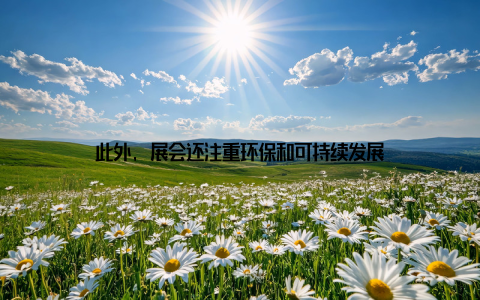 此外, 展会还注重环保和可持续发展