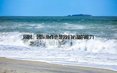 同时, 团队协作也是我们必备的能力