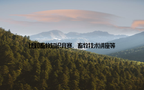 比如畜牧知识竞赛、畜牧技术讲座等