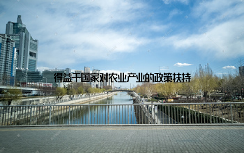 得益于国家对农业产业的政策扶持