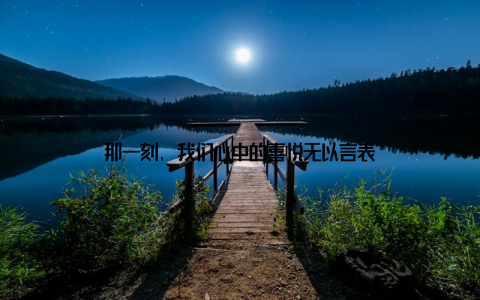 那一刻, 我们心中的喜悦无以言表