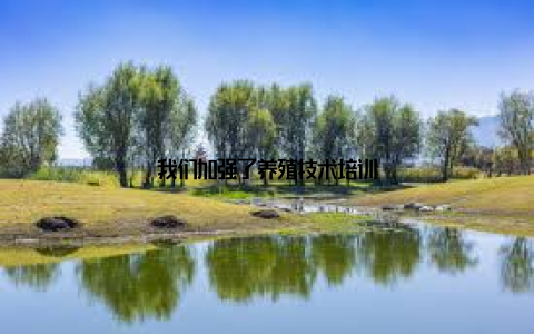 我们加强了养殖技术培训