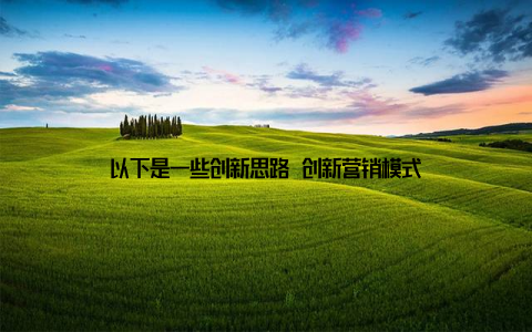 以下是一些创新思路 创新营销模式