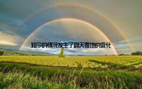 如今的情况发生了翻天覆地的变化