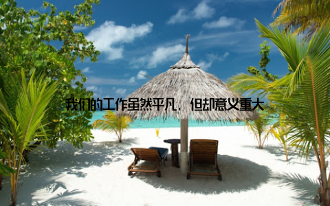 我们的工作虽然平凡, 但却意义重大