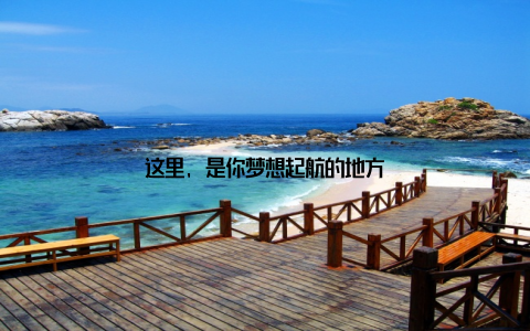 这里, 是你梦想起航的地方