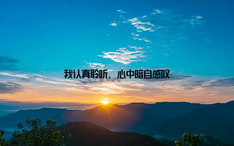 我认真聆听, 心中暗自感叹