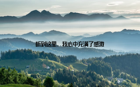 听到这里, 我心中充满了感激