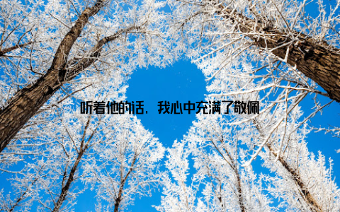 听着他的话, 我心中充满了敬佩